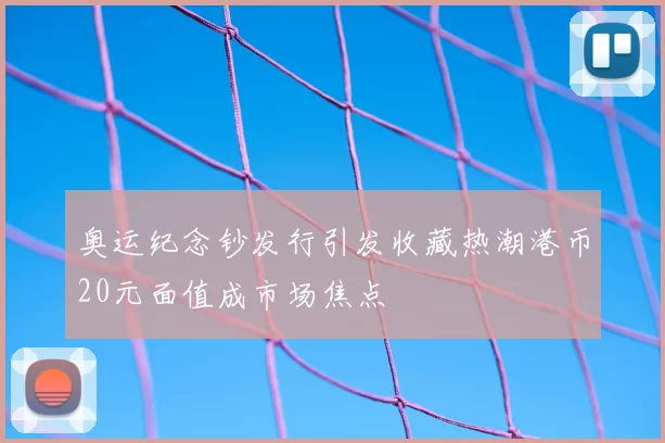 奥运纪念钞发行引发收藏热潮港币20元面值成市场焦点