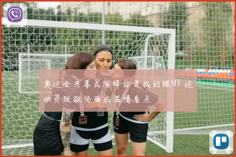 奥运会开幕式演绎你是我的眼MV 运动员致敬场面成温情看点