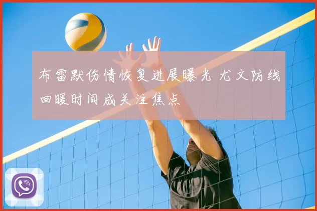 布雷默伤情恢复进展曝光 尤文防线回暖时间成关注焦点