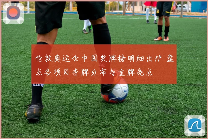 伦敦奥运会中国奖牌榜明细出炉 盘点各项目夺牌分布与金牌亮点