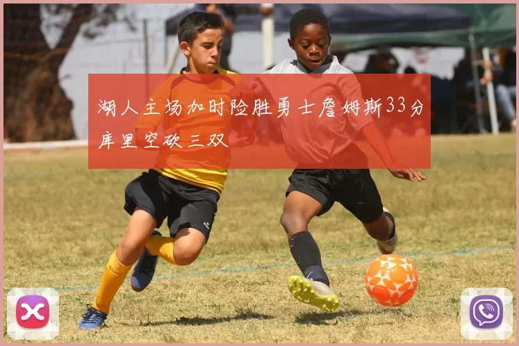 湖人主场加时险胜勇士詹姆斯33分库里空砍三双