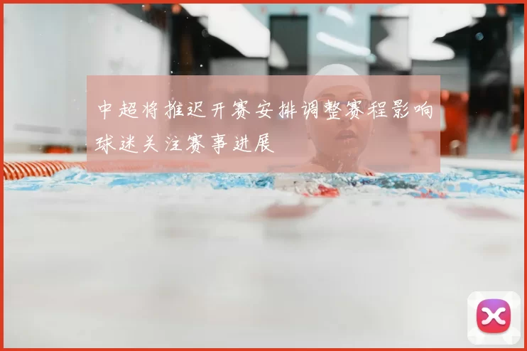 中超将推迟开赛安排调整赛程影响球迷关注赛事进展