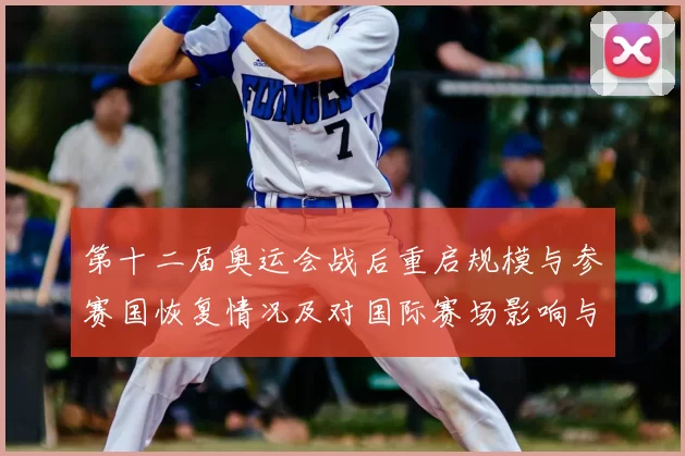 第十二届奥运会战后重启规模与参赛国恢复情况及对国际赛场影响与看点