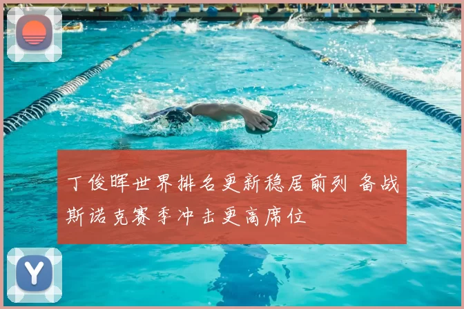 丁俊晖世界排名更新稳居前列 备战斯诺克赛季冲击更高席位