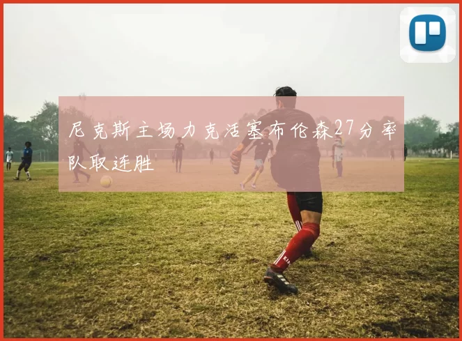 尼克斯主场力克活塞布伦森27分率队取连胜