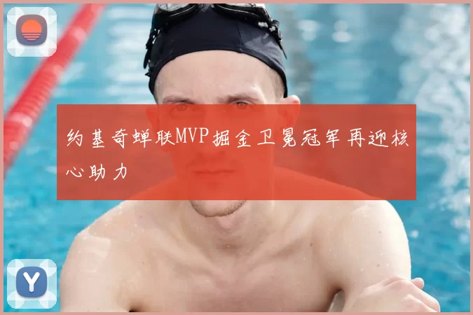 约基奇蝉联MVP掘金卫冕冠军再迎核心助力