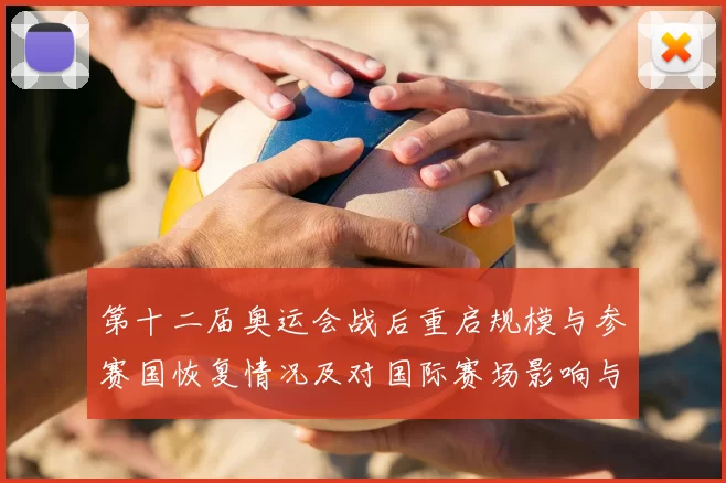 第十二届奥运会战后重启规模与参赛国恢复情况及对国际赛场影响与看点