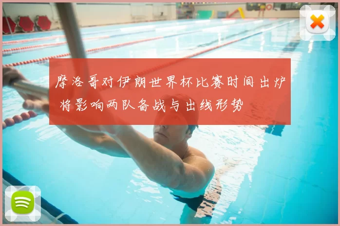 摩洛哥对伊朗世界杯比赛时间出炉 将影响两队备战与出线形势