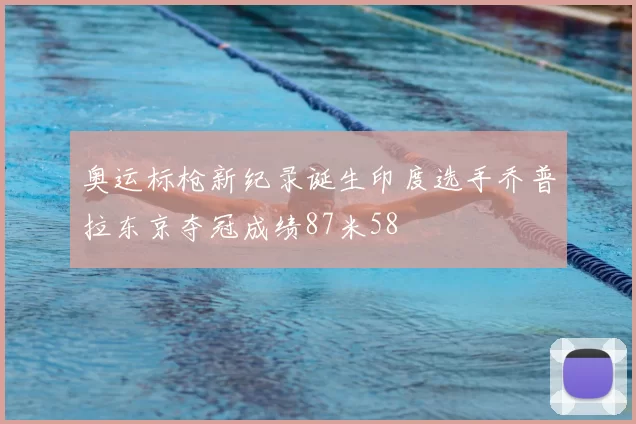 奥运标枪新纪录诞生印度选手乔普拉东京夺冠成绩87米58