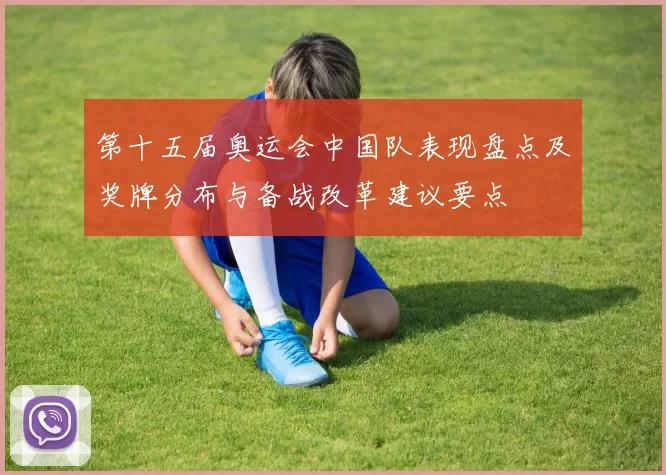 第十五届奥运会中国队表现盘点及奖牌分布与备战改革建议要点