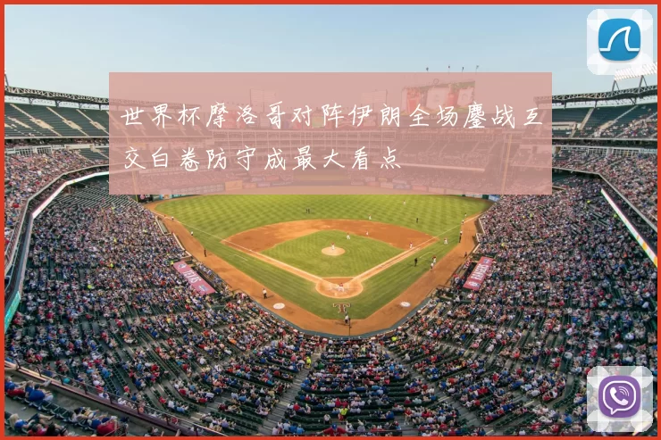 世界杯摩洛哥对阵伊朗全场鏖战互交白卷防守成最大看点