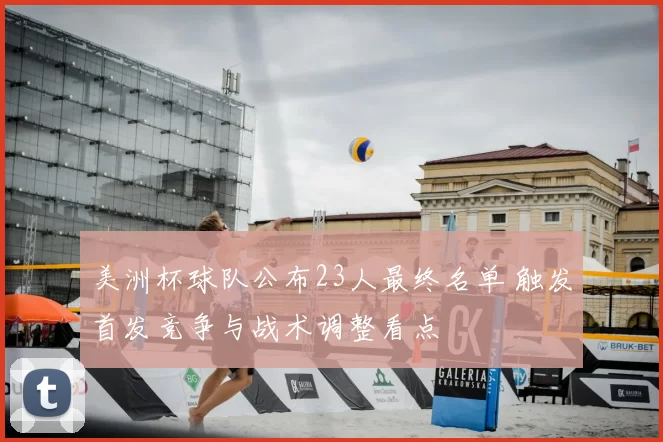 美洲杯球队公布23人最终名单 触发首发竞争与战术调整看点