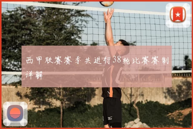 西甲联赛赛季共进行38轮比赛赛制详解