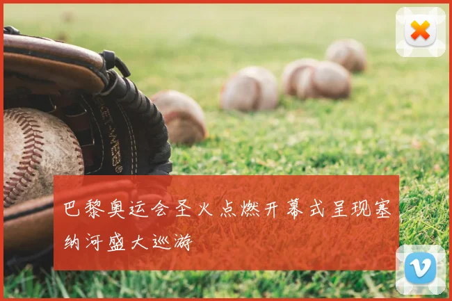 巴黎奥运会圣火点燃开幕式呈现塞纳河盛大巡游