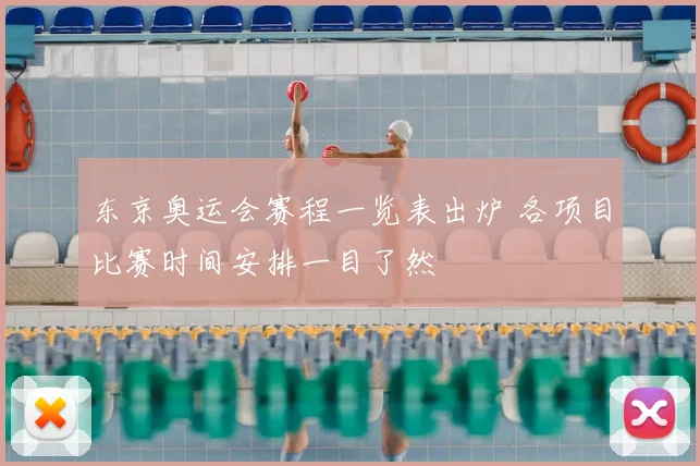 东京奥运会赛程一览表出炉 各项目比赛时间安排一目了然