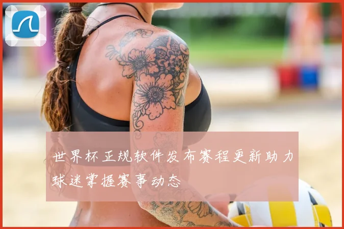 世界杯正规软件发布赛程更新助力球迷掌握赛事动态