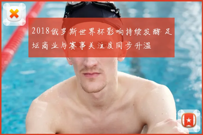 2018俄罗斯世界杯影响持续发酵 足坛商业与赛事关注度同步升温