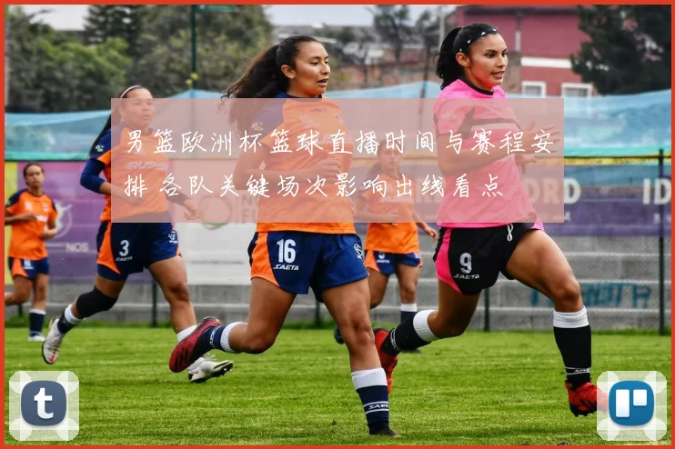 男篮欧洲杯篮球直播时间与赛程安排 各队关键场次影响出线看点