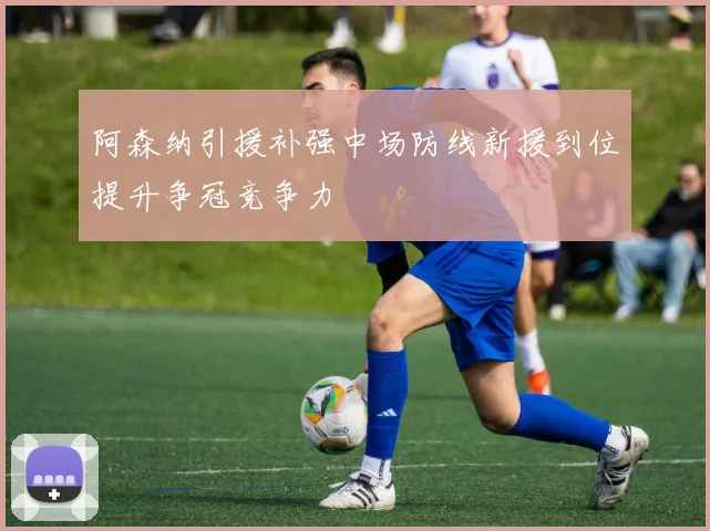 阿森纳引援补强中场防线新援到位提升争冠竞争力