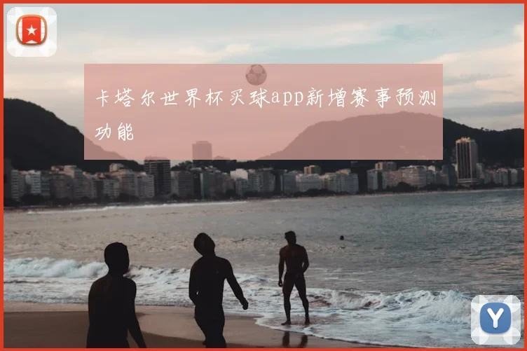 卡塔尔世界杯买球app新增赛事预测功能