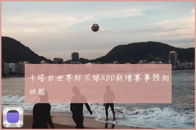 卡塔尔世界杯买球app新增赛事预测功能